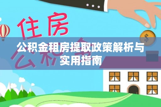 拜城公积金租房提取政策解析与实用指南