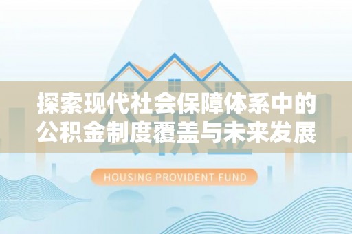 拜城探索现代社会保障体系中的公积金制度覆盖与未来发展