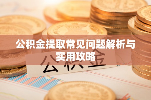 拜城公积金提取常见问题解析与实用攻略