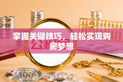 拜城掌握关键技巧，轻松实现购房梦想