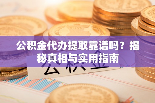 拜城公积金代办提取靠谱吗？揭秘真相与实用指南