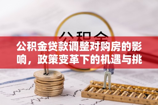 拜城公积金贷款调整对购房的影响，政策变革下的机遇与挑战