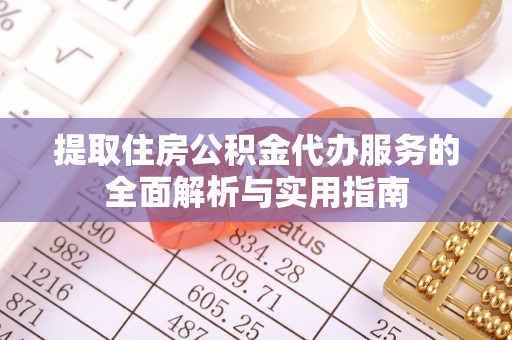 拜城提取住房公积金代办服务的全面解析与实用指南