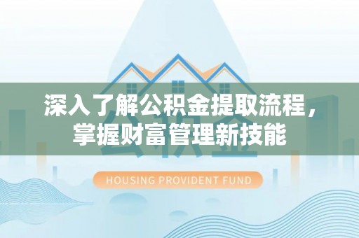 拜城深入了解公积金提取流程，掌握财富管理新技能