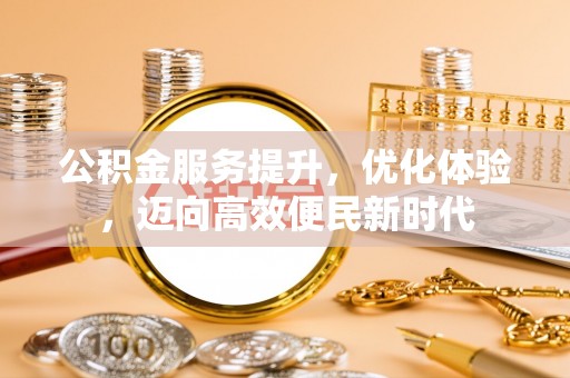拜城公积金服务提升，优化体验，迈向高效便民新时代