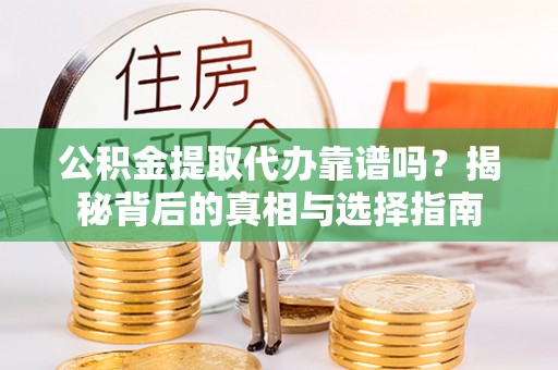 拜城公积金提取代办靠谱吗？揭秘背后的真相与选择指南