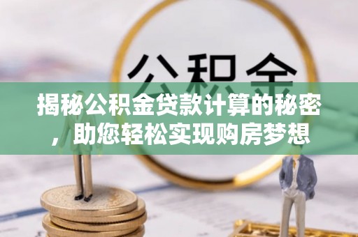 拜城揭秘公积金贷款计算的秘密，助您轻松实现购房梦想