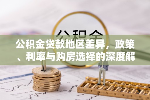 拜城公积金贷款地区差异，政策、利率与购房选择的深度解析