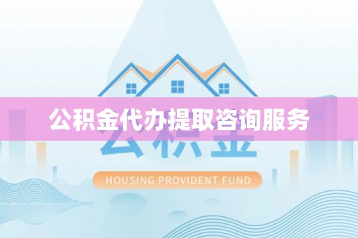 拜城公积金代办提取咨询服务