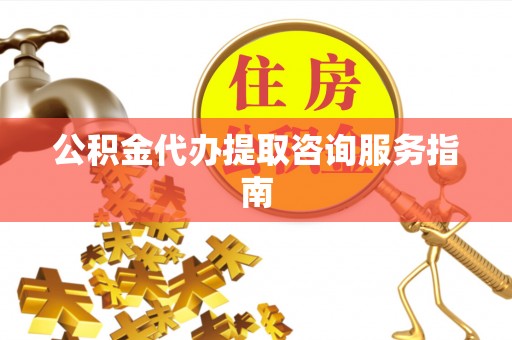 拜城公积金代办提取咨询服务指南